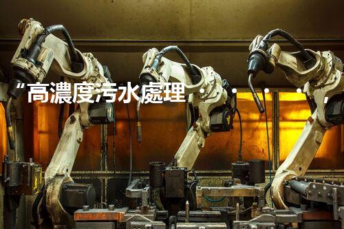 “高濃度污水處理，綠色環(huán)保新篇章”